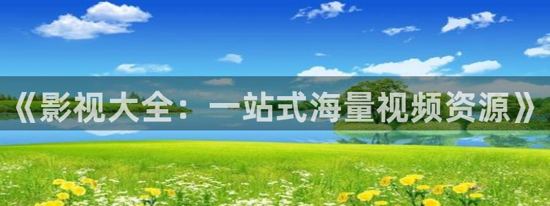 fnyy影院在线观看：《影视大全：一站式海量视频资源》