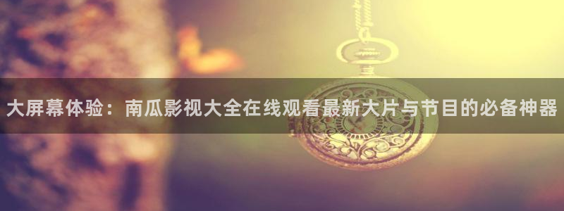 yy影院日韩电影：大屏幕体验：南瓜影视大全在线观看最新大片与节目的必备神器