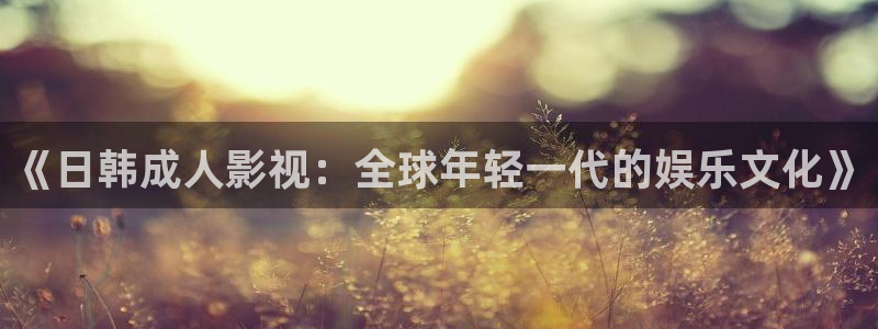 4080yy影院：《日韩成人影视：全球年轻一代的娱乐文化》
