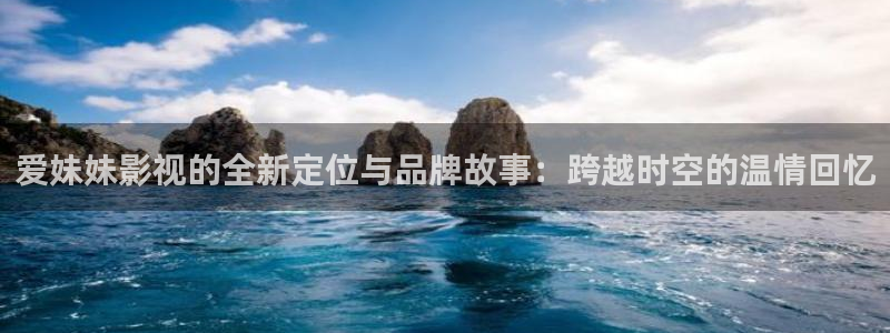91yy影院在线播放：爱妹妹影视的全新定位与品牌故事：跨越时空的温情回忆